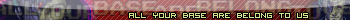 All your base are belong to us